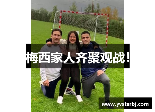 梅西家人齐聚观战！
