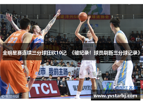 全明星赛连续三分球狂砍10记  《破纪录！球员刷新三分球记录》